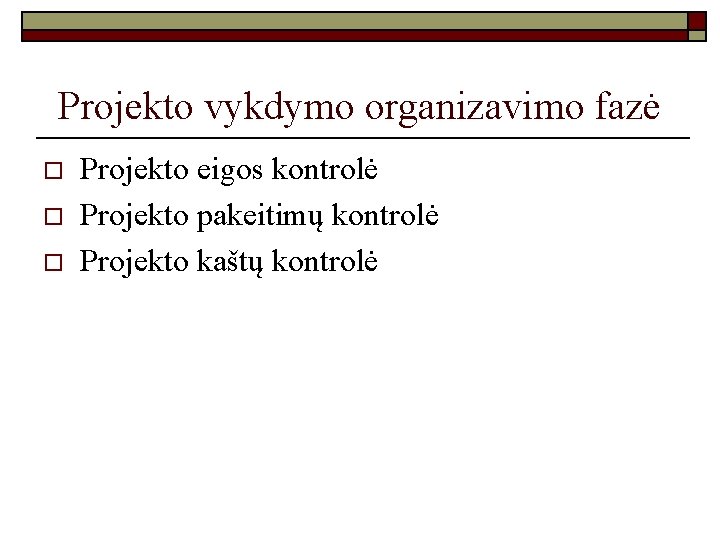 Projekto vykdymo organizavimo fazė o o o Projekto eigos kontrolė Projekto pakeitimų kontrolė Projekto