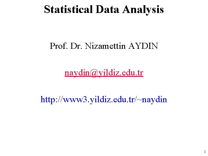 Statistical Data Analysis Prof. Dr. Nizamettin AYDIN naydin@yildiz. edu. tr http: //www 3. yildiz.