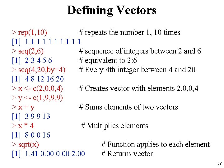 Defining Vectors > rep(1, 10) # repeats the number 1, 10 times [1] 1