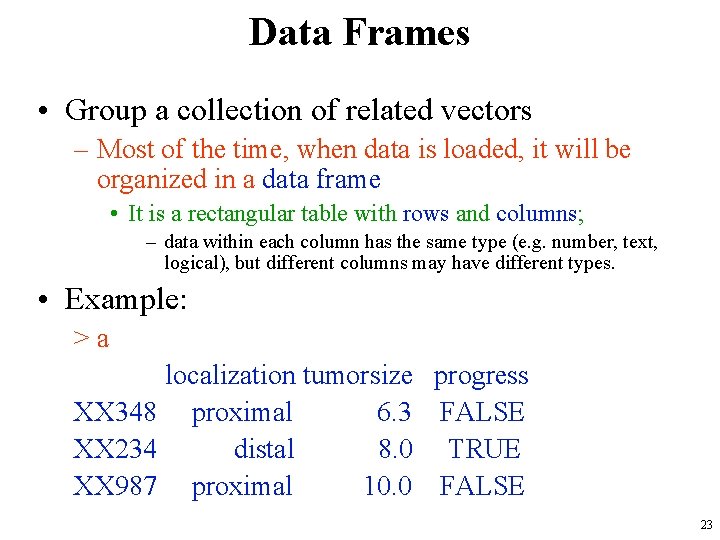 Data Frames • Group a collection of related vectors – Most of the time,