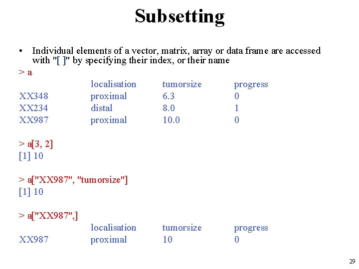 Subsetting • Individual elements of a vector, matrix, array or data frame are accessed