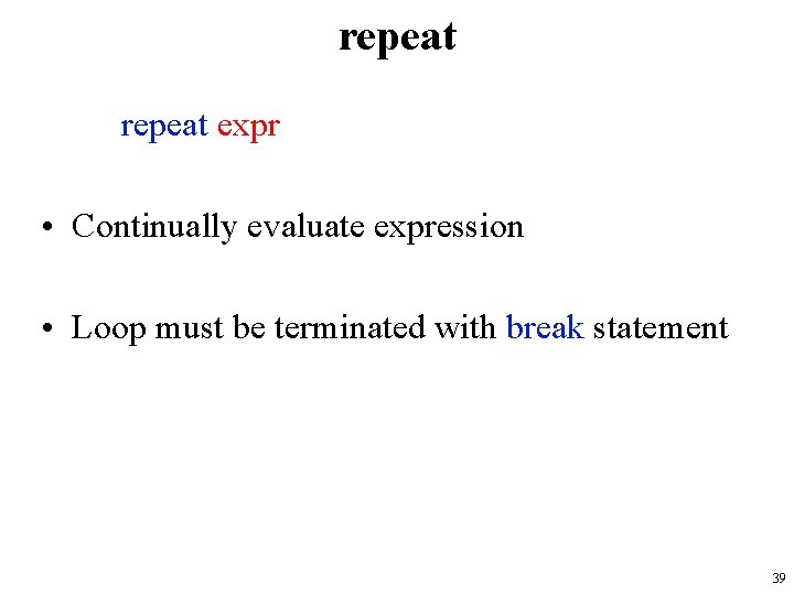 repeat expr • Continually evaluate expression • Loop must be terminated with break statement