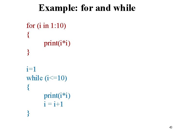 Example: for and while for (i in 1: 10) { print(i*i) } i=1 while