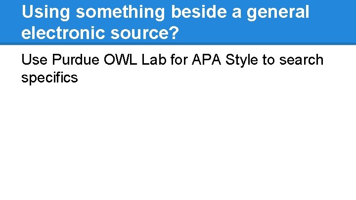 Using something beside a general electronic source? Use Purdue OWL Lab for APA Style