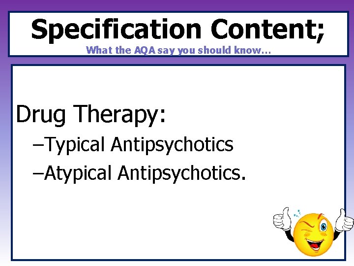 Specification Content; What the AQA say you should know… Drug Therapy: –Typical Antipsychotics –Atypical