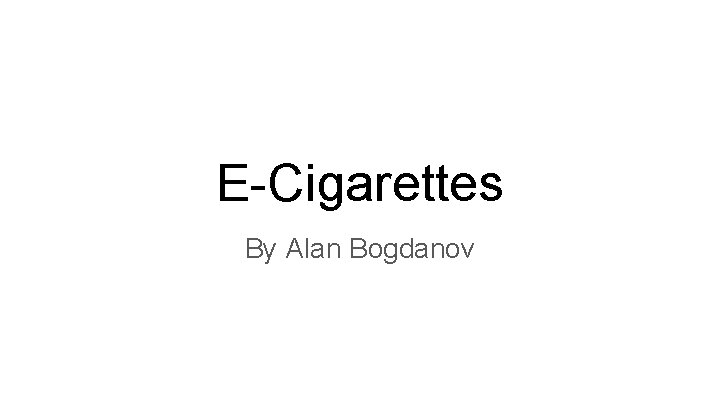 E-Cigarettes By Alan Bogdanov 