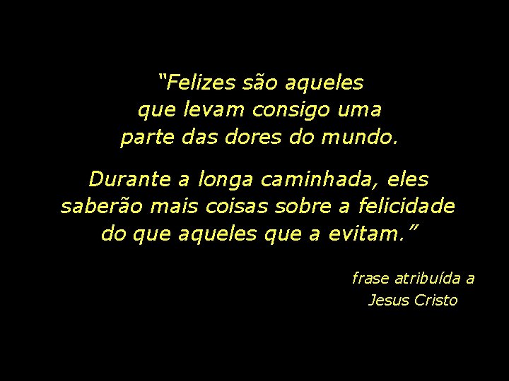 “Felizes são aqueles que levam consigo uma parte das dores do mundo. Durante a