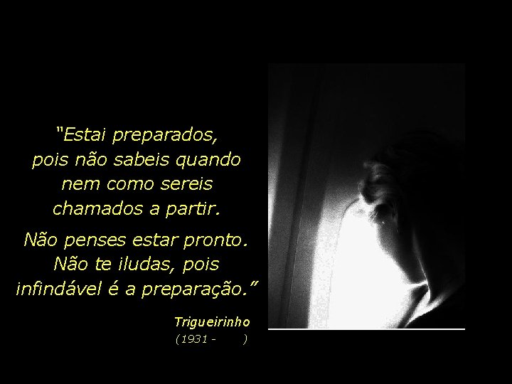 “Estai preparados, pois não sabeis quando nem como sereis chamados a partir. Não penses