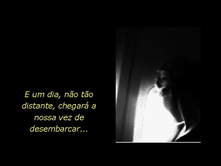 E um dia, não tão distante, chegará a nossa vez de desembarcar. . .