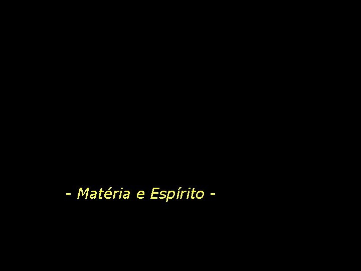 - Matéria e Espírito - 