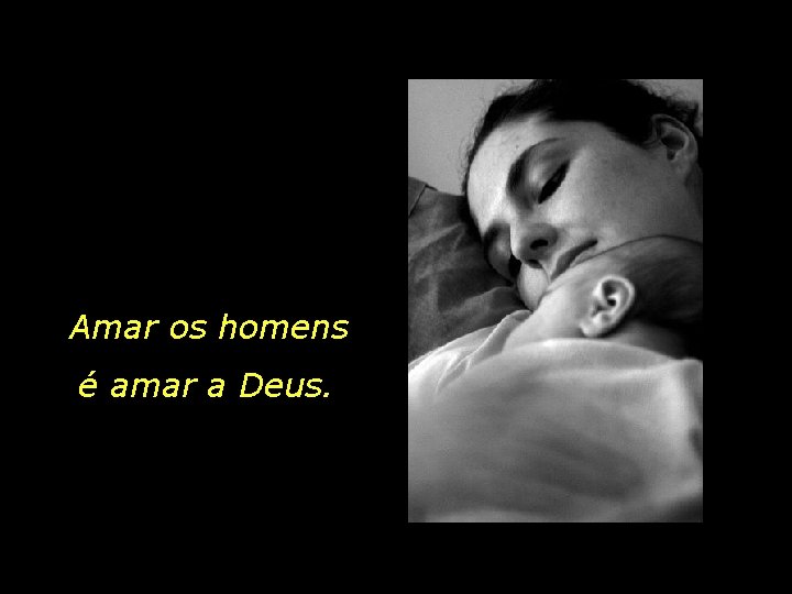 Amar os homens é amar a Deus. 