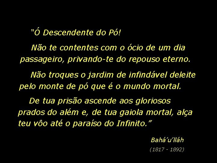 “Ó Descendente do Pó! Não te contentes com o ócio de um dia passageiro,