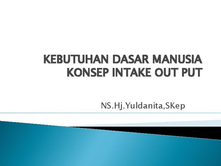 KEBUTUHAN DASAR MANUSIA KONSEP INTAKE OUT PUT NS. Hj. Yuldanita, SKep 