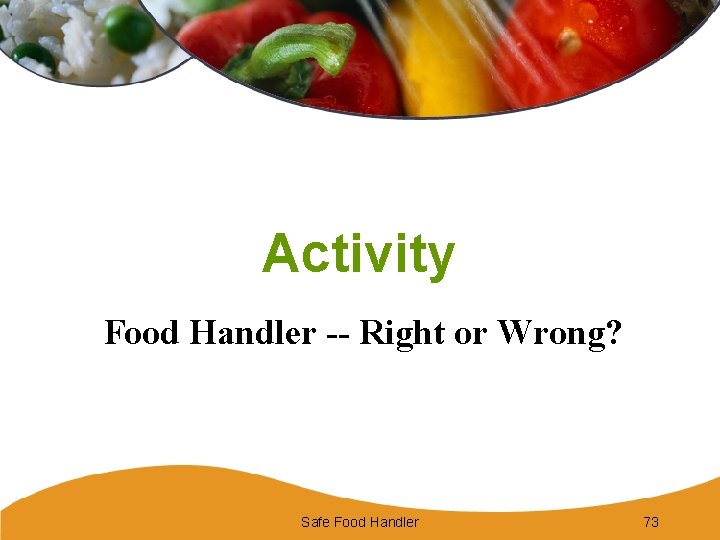 Activity Food Handler -- Right or Wrong? Safe Food Handler 73 