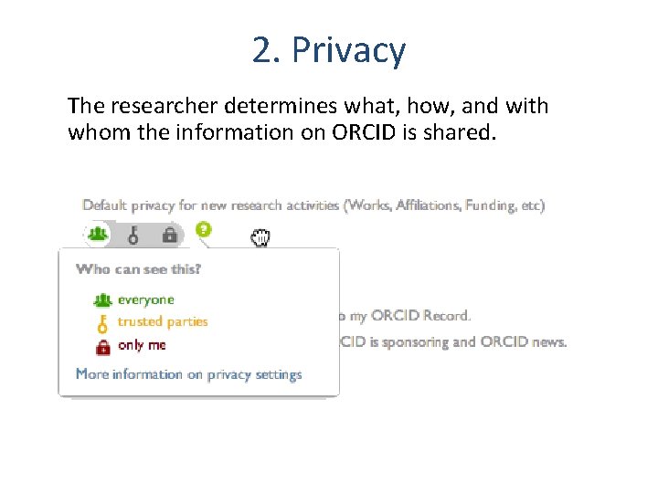 2. Privacy The researcher determines what, how, and with whom the information on ORCID