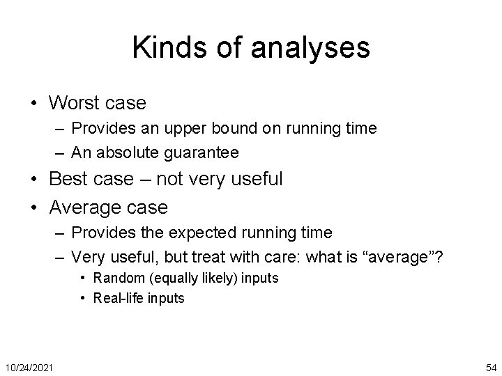 Kinds of analyses • Worst case – Provides an upper bound on running time