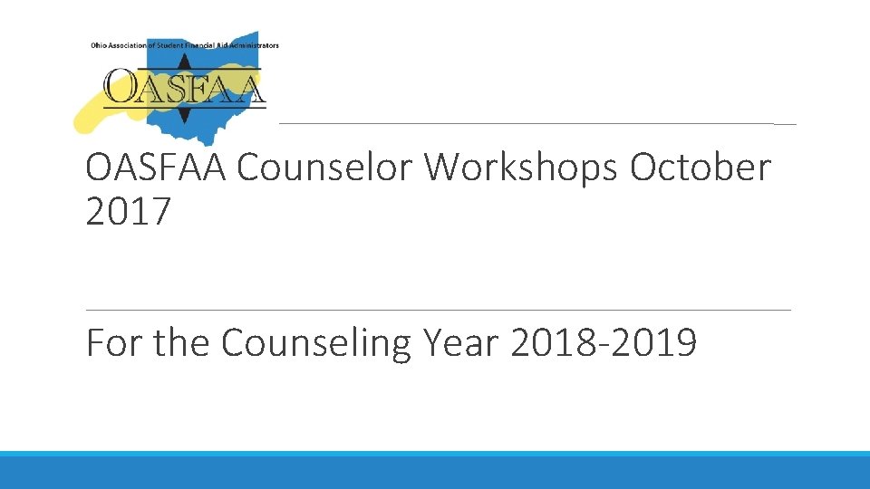 OASFAA Counselor Workshops October 2017 For the Counseling Year 2018 -2019 