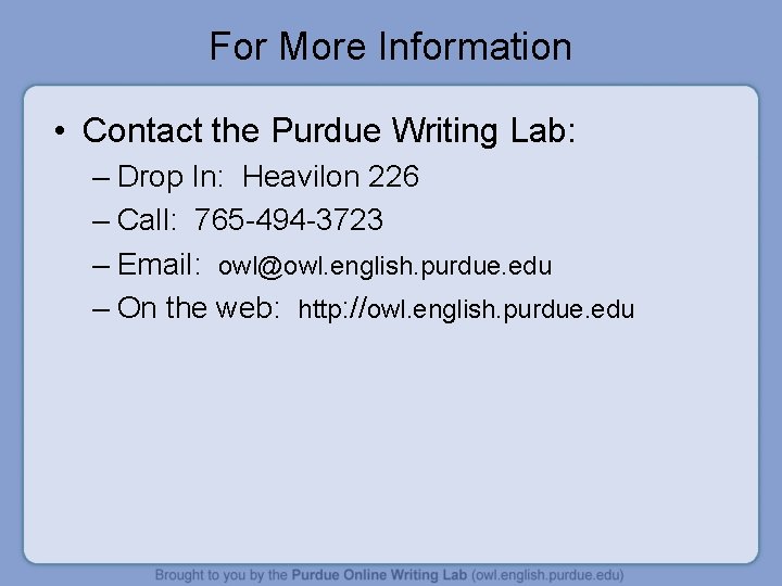 For More Information • Contact the Purdue Writing Lab: – Drop In: Heavilon 226