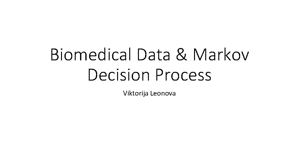 Biomedical Data & Markov Decision Process Viktorija Leonova 