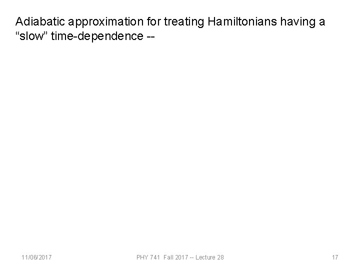 Adiabatic approximation for treating Hamiltonians having a “slow” time-dependence -- 11/06/2017 PHY 741 Fall