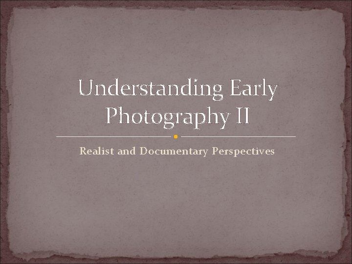 Understanding Early Photography II Realist and Documentary Perspectives