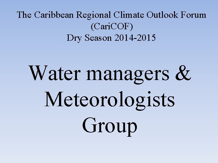 The Caribbean Regional Climate Outlook Forum (Cari. COF) Dry Season 2014 -2015 Water managers