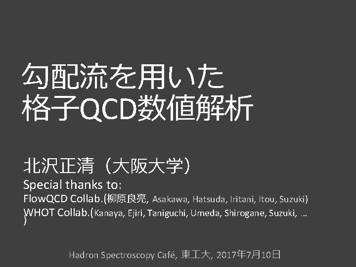 勾配流を用いた 格子QCD数値解析 北沢正清（大阪大学） Special thanks to: Flow. QCD Collab. (柳原良亮, Asakawa, Hatsuda, Iritani, Itou,