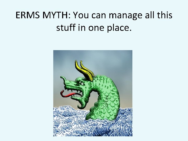 ERMS MYTH: You can manage all this stuff in one place. 