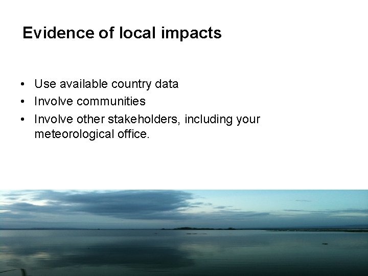 Evidence of local impacts • Use available country data • Involve communities • Involve