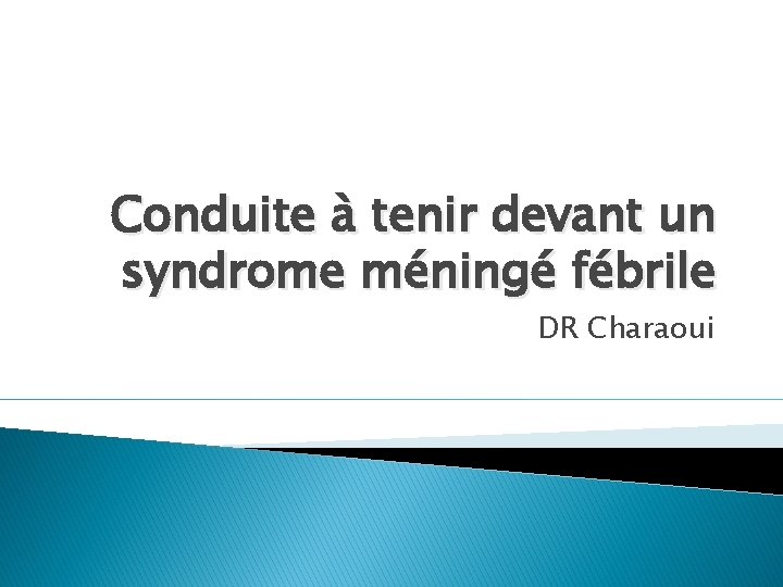 Conduite à tenir devant un syndrome méningé fébrile DR Charaoui 