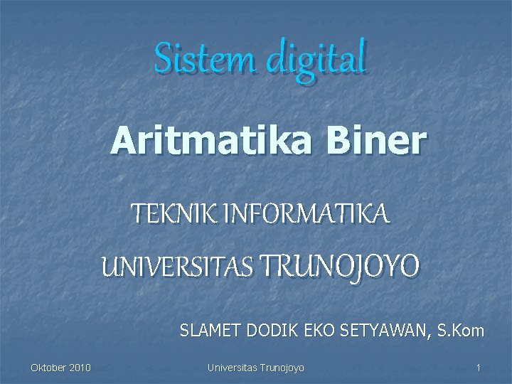 Sistem digital Aritmatika Biner TEKNIK INFORMATIKA UNIVERSITAS TRUNOJOYO SLAMET DODIK EKO SETYAWAN, S. Kom