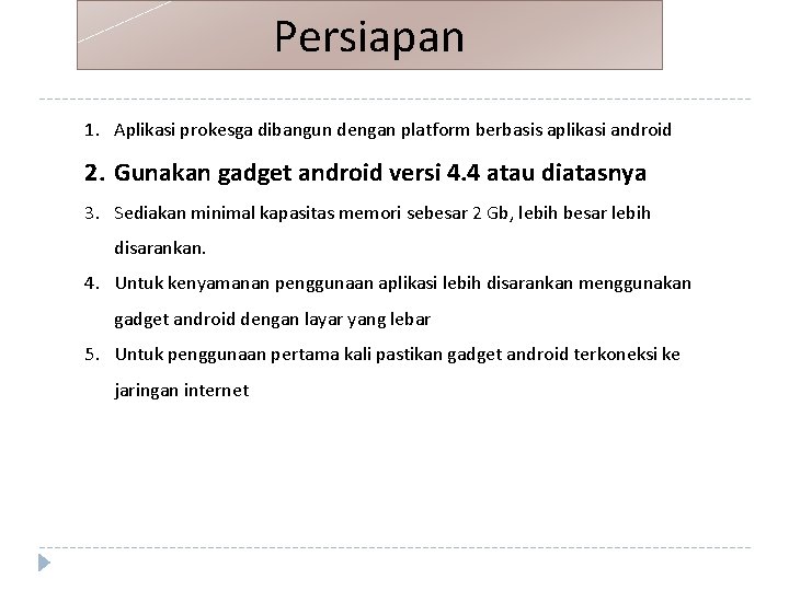 Persiapan 1. Aplikasi prokesga dibangun dengan platform berbasis aplikasi android 2. Gunakan gadget android