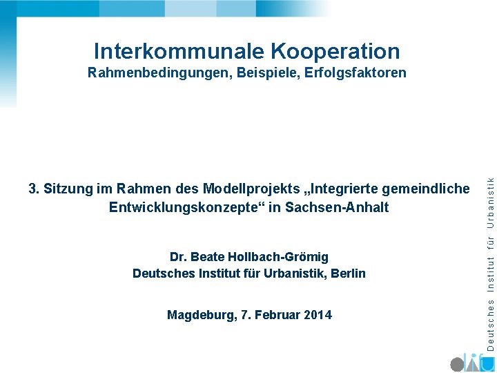 Interkommunale Kooperation 3. Sitzung im Rahmen des Modellprojekts „Integrierte gemeindliche Entwicklungskonzepte“ in Sachsen-Anhalt Dr.