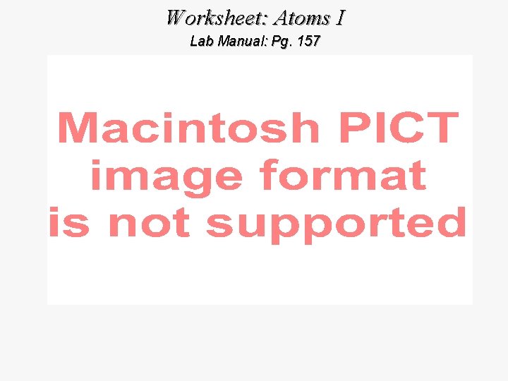 Worksheet: Atoms I Lab Manual: Pg. 157 