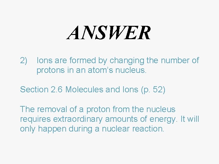ANSWER 2) Ions are formed by changing the number of protons in an atom’s