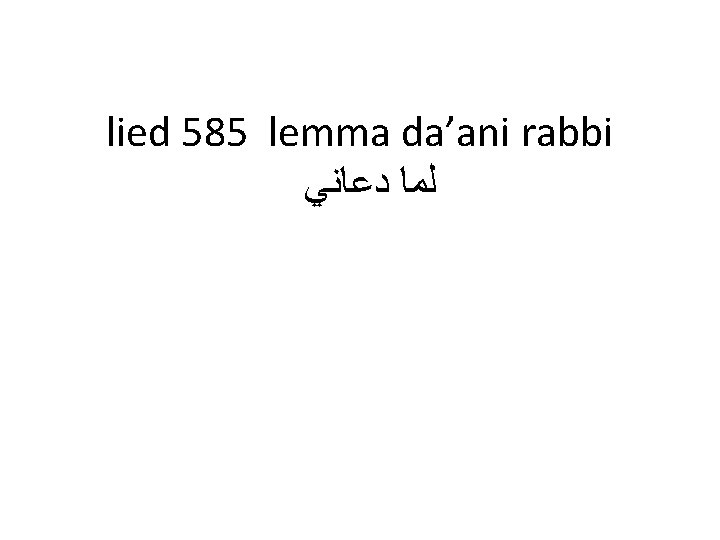 lied 585 lemma da’ani rabbi ﻟﻤﺎ ﺩﻋﺎﻧﻲ 