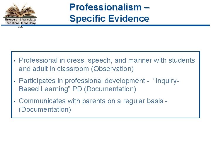Stronge and Associates Educational Consulting, LLC Professionalism – Specific Evidence • Professional in dress,