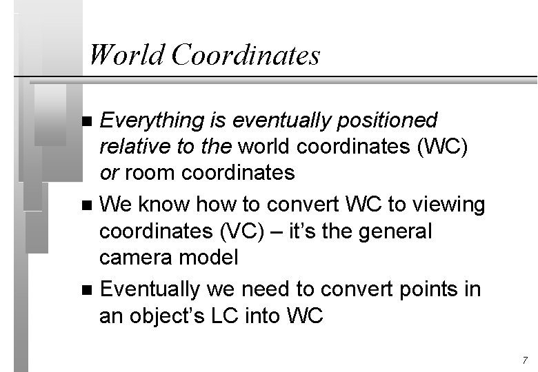 World Coordinates Everything is eventually positioned relative to the world coordinates (WC) or room