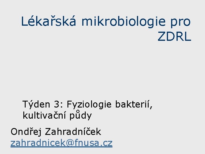 Lékařská mikrobiologie pro ZDRL Týden 3: Fyziologie bakterií, kultivační půdy Ondřej Zahradníček zahradnicek@fnusa. cz