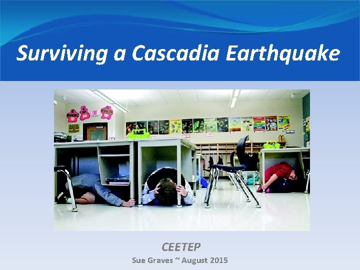 Surviving a Cascadia Earthquake CEETEP Sue Graves ~ August 2015 