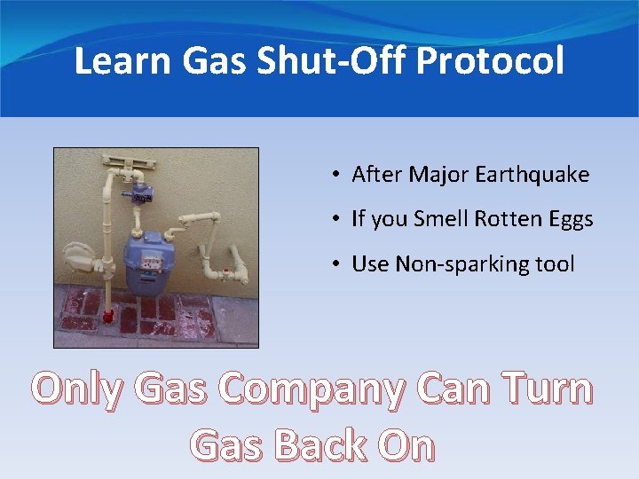 Learn Gas Shut-Off Protocol • After Major Earthquake • If you Smell Rotten Eggs