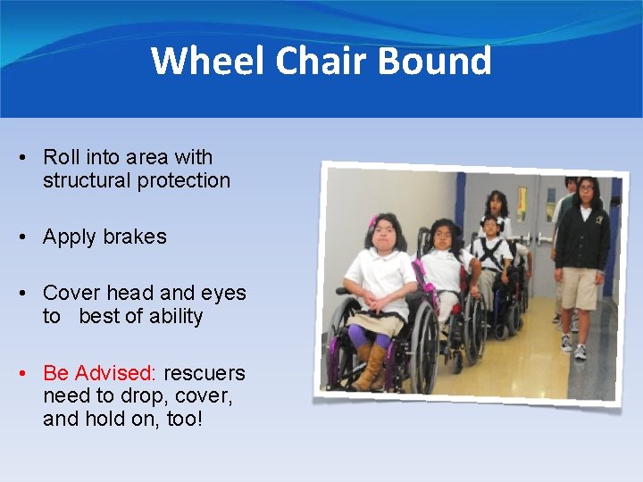 Wheel Chair Bound • Roll into area with structural protection • Apply brakes •