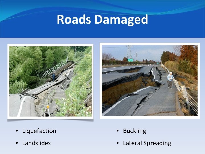Roads Damaged • Liquefaction • Buckling • Landslides • Lateral Spreading 