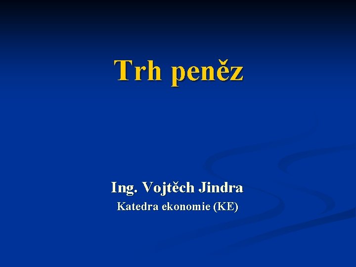 Trh peněz Ing. Vojtěch Jindra Katedra ekonomie (KE) 