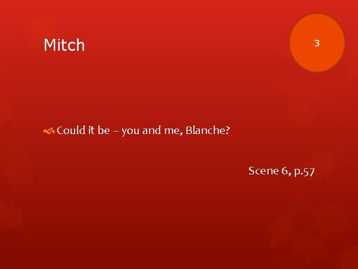 Mitch 3 Could it be – you and me, Blanche? Scene 6, p. 57