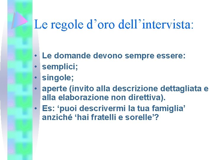 Le regole d’oro dell’intervista: • • Le domande devono sempre essere: semplici; singole; aperte