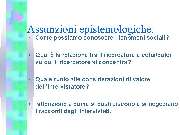 Assunzioni epistemologiche: • Come possiamo conoscere i fenomeni sociali? • Qual è la relazione