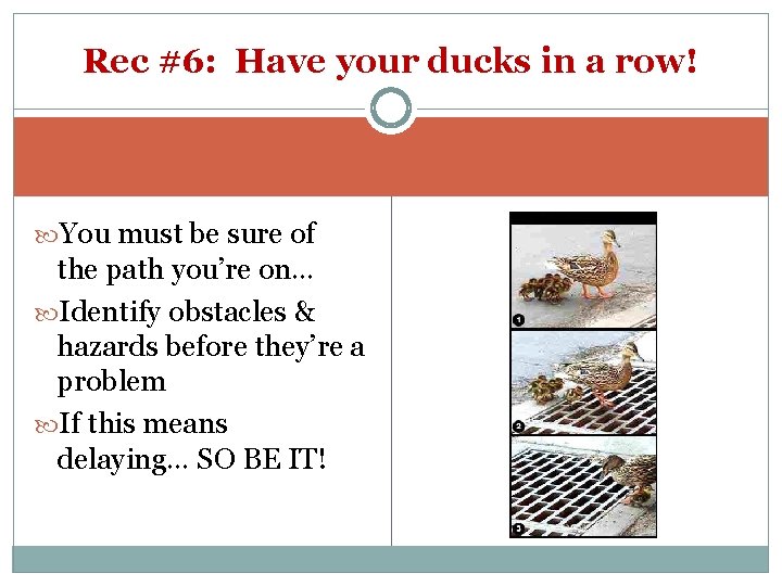 Rec #6: Have your ducks in a row! You must be sure of the
