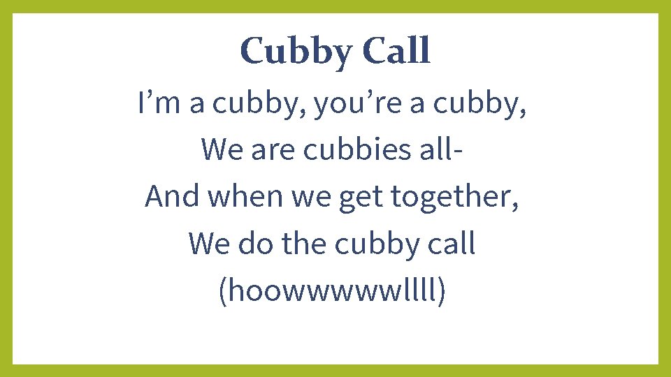 Cubby Call I’m a cubby, you’re a cubby, We are cubbies all. And when