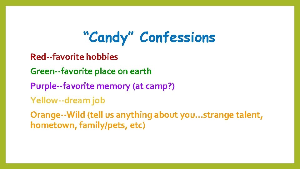 “Candy” Confessions Red--favorite hobbies Green--favorite place on earth Purple--favorite memory (at camp? ) Yellow--dream